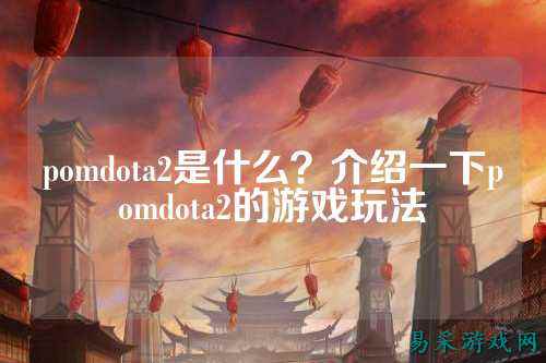 pomdota2是什么？介绍一下pomdota2的游戏玩法