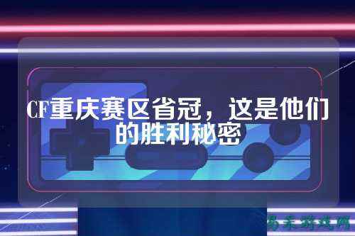 CF重庆赛区省冠，这是他们的胜利秘密
