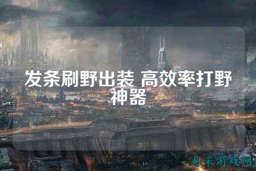 发条刷野出装 高效率打野神器