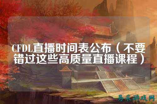 CFDL直播时间表公布（不要错过这些高质量直播课程）