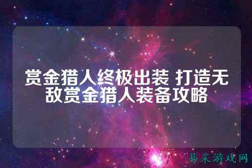 赏金猎人终极出装 打造无敌赏金猎人装备攻略
