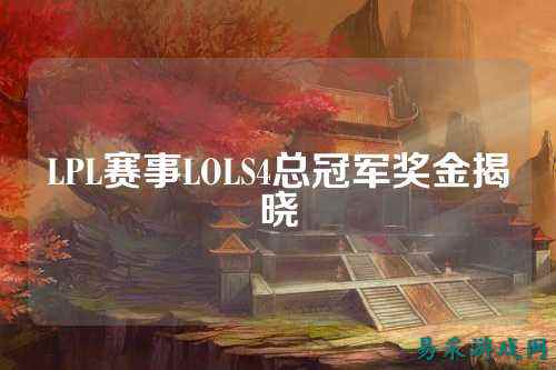 LPL赛事LOLS4总冠军奖金揭晓