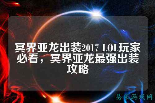 冥界亚龙出装2017 LOL玩家必看，冥界亚龙最强出装攻略