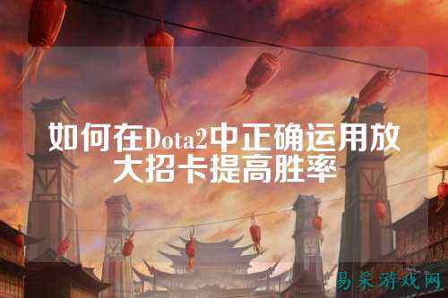 如何在Dota2中正确运用放大招卡提高胜率