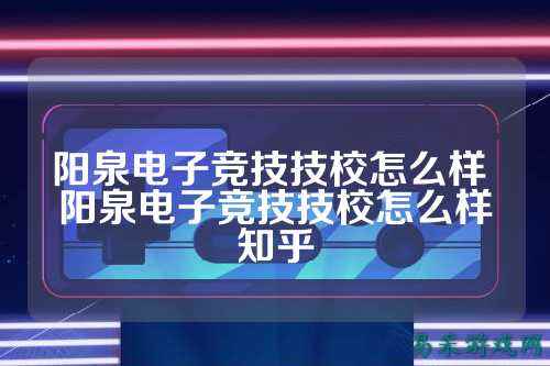 阳泉电子竞技技校怎么样 阳泉电子竞技技校怎么样知乎
