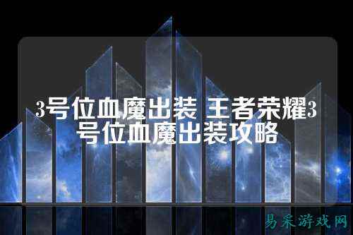 3号位血魔出装 王者荣耀3号位血魔出装攻略
