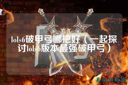 lols6破甲弓哪把好（一起探讨lols6版本最强破甲弓）
