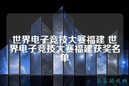 世界电子竞技大赛福建 世界电子竞技大赛福建获奖名单