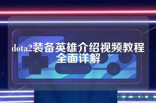 dota2装备英雄介绍视频教程全面详解