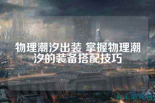 物理潮汐出装 掌握物理潮汐的装备搭配技巧