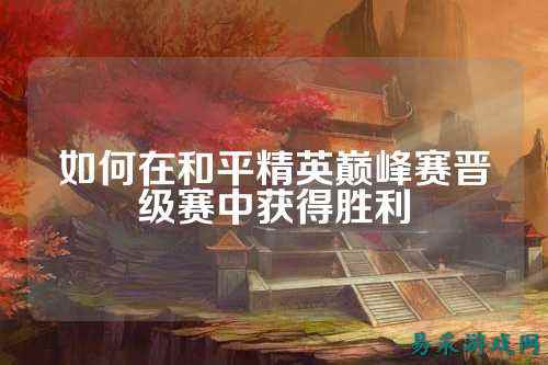如何在和平精英巅峰赛晋级赛中获得胜利
