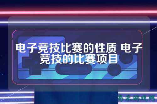 电子竞技比赛的性质 电子竞技的比赛项目