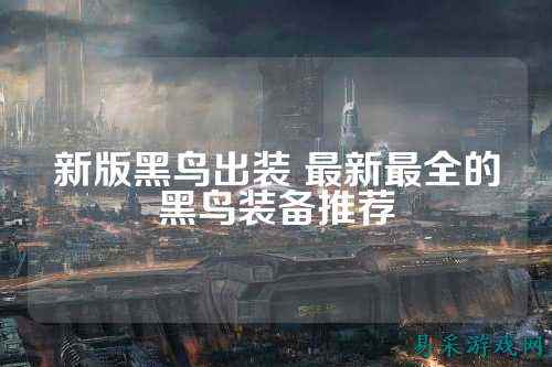 新版黑鸟出装 最新最全的黑鸟装备推荐