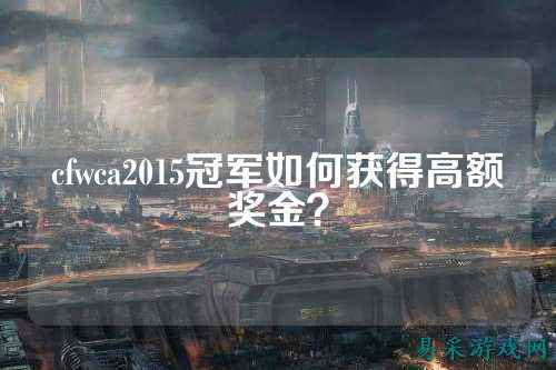 cfwca2015冠军如何获得高额奖金？