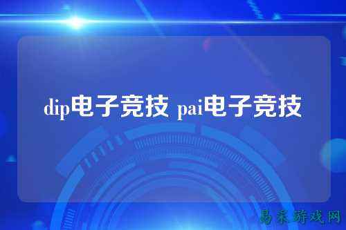 dip电子竞技 pai电子竞技