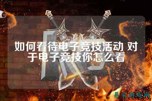 如何看待电子竞技活动 对于电子竞技你怎么看