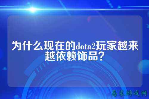 为什么现在的dota2玩家越来越依赖饰品？