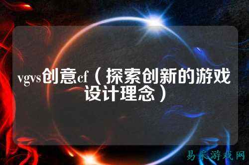 vgvs创意cf（探索创新的游戏设计理念）