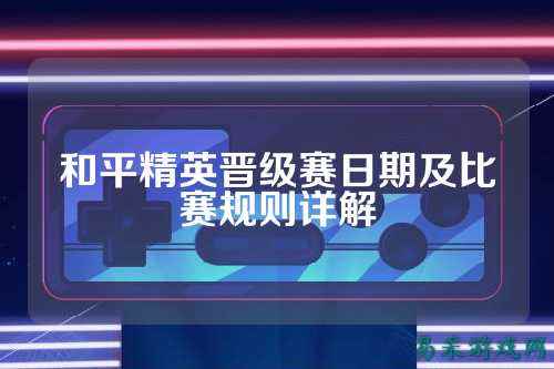 和平精英晋级赛日期及比赛规则详解
