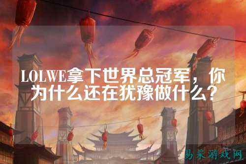 LOLWE拿下世界总冠军，你为什么还在犹豫做什么？
