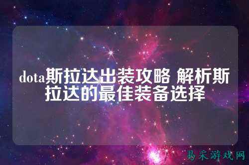 dota斯拉达出装攻略 解析斯拉达的最佳装备选择