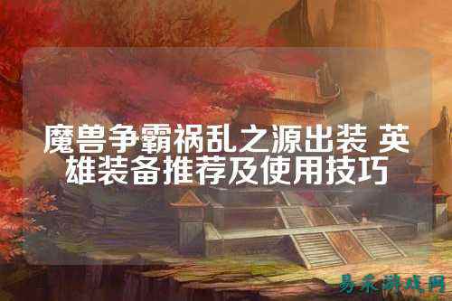 魔兽争霸祸乱之源出装 英雄装备推荐及使用技巧