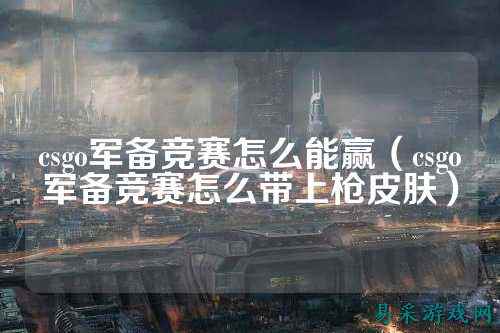 csgo军备竞赛怎么能赢（csgo军备竞赛怎么带上枪皮肤）