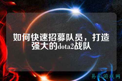 如何快速招募队员，打造强大的dota2战队
