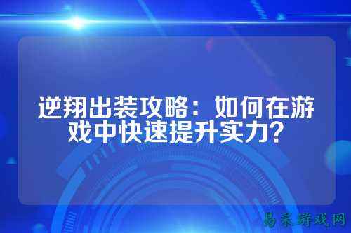 逆翔出装攻略：如何在游戏中快速提升实力？