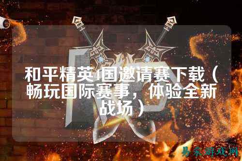 和平精英4国邀请赛下载（畅玩国际赛事，体验全新战场）