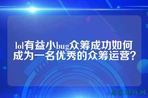lol有益小bug众筹成功如何成为一名优秀的众筹运营？