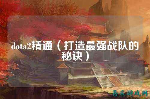 dota2精通（打造最强战队的秘诀）