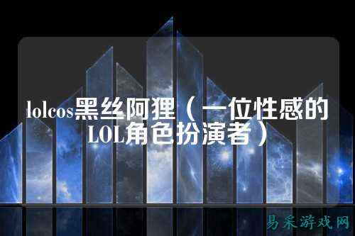 lolcos黑丝阿狸（一位性感的LOL角色扮演者）