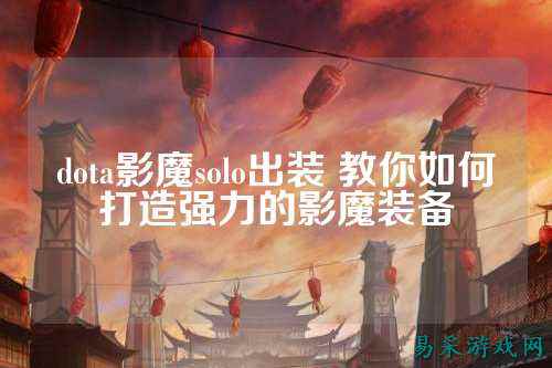 dota影魔solo出装 教你如何打造强力的影魔装备