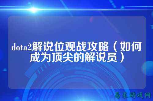 dota2解说位观战攻略（如何成为顶尖的解说员）