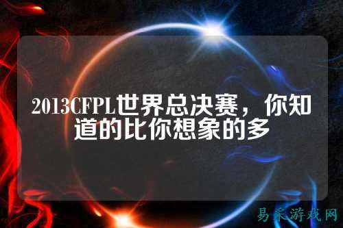 2013CFPL世界总决赛，你知道的比你想象的多