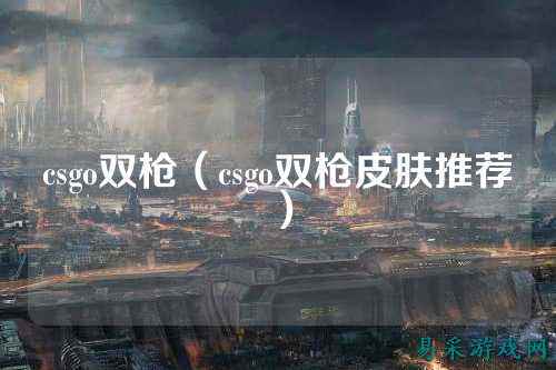 csgo双枪（csgo双枪皮肤推荐）