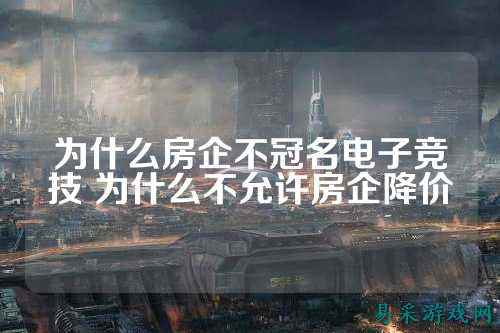 为什么房企不冠名电子竞技 为什么不允许房企降价