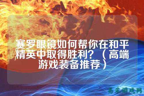 赛罗眼镜如何帮你在和平精英中取得胜利？（高端游戏装备推荐）