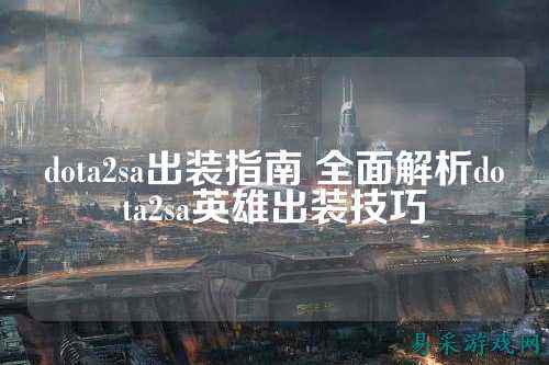 dota2sa出装指南 全面解析dota2sa英雄出装技巧