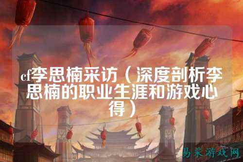 cf李思楠采访（深度剖析李思楠的职业生涯和游戏心得）