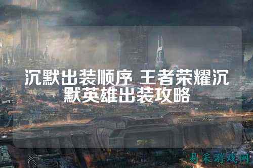 沉默出装顺序 王者荣耀沉默英雄出装攻略