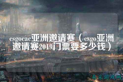 csgocac亚洲邀请赛（csgo亚洲邀请赛2019门票要多少钱）
