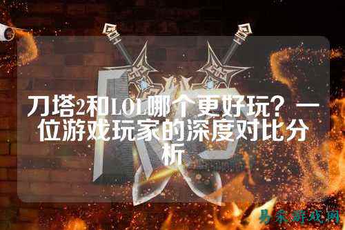 刀塔2和LOL哪个更好玩？一位游戏玩家的深度对比分析