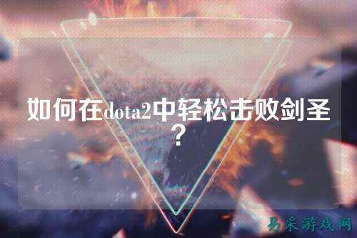 如何在dota2中轻松击败剑圣？