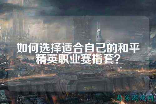 如何选择适合自己的和平精英职业赛指套？