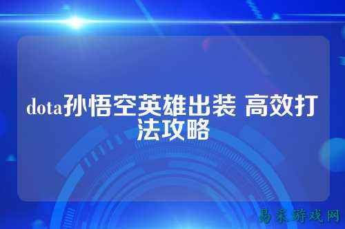 dota孙悟空英雄出装 高效打法攻略