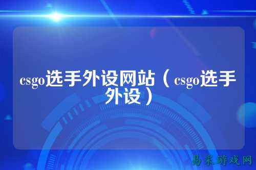 csgo选手外设网站（csgo选手外设）