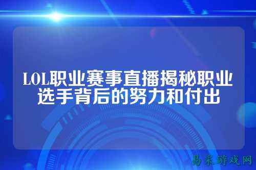 LOL职业赛事直播揭秘职业选手背后的努力和付出