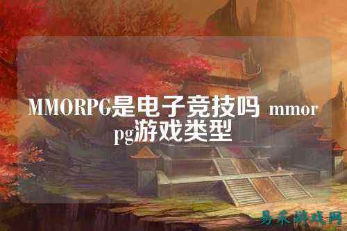 MMORPG是电子竞技吗 mmorpg游戏类型